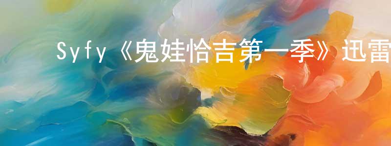 ﻿Syfy《鬼娃恰吉第一季》迅雷下载/在线观看/百度云-灵异/惊悚-美剧天堂 ﻿陈维亮的blog